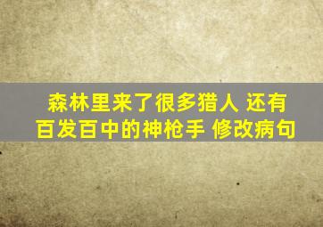 森林里来了很多猎人 还有百发百中的神枪手 修改病句